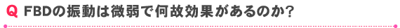 FDBの震動は微弱で何故効果があるのか？