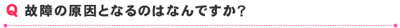 故障の原因となるのはなんですか？