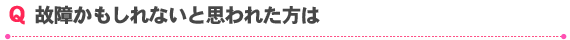 故障かもしれないと思われた方は