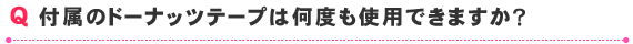 付属のドーナッツテープは何度も使用できますか？