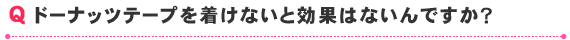 ドーナッツテープを着けないと効果はないんですか？