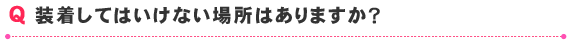 装着してはいけない場所はありますか？