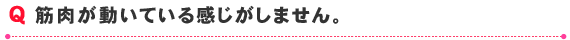 筋肉が動いている感じがしません。