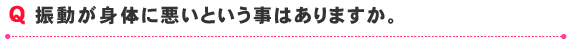 振動が身体に悪いという事はありますか。