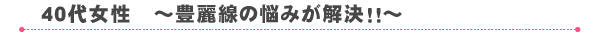 40代女性 ～豊麗線の悩みが解決！！～